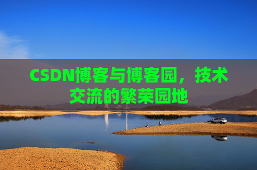 CSDN博客与博客园,技术交流的繁荣园地 CSDN博客与博客园,技术交流的繁荣园地